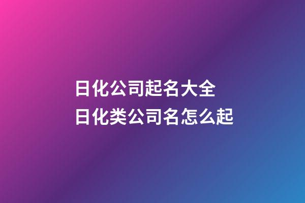 日化公司起名大全 日化类公司名怎么起-第1张-公司起名-玄机派